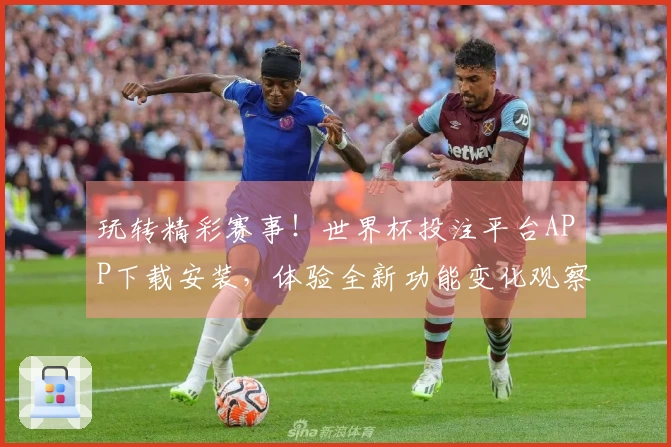 玩转精彩赛事!世界杯投注平台APP下载安装,体验全新功能变化观察