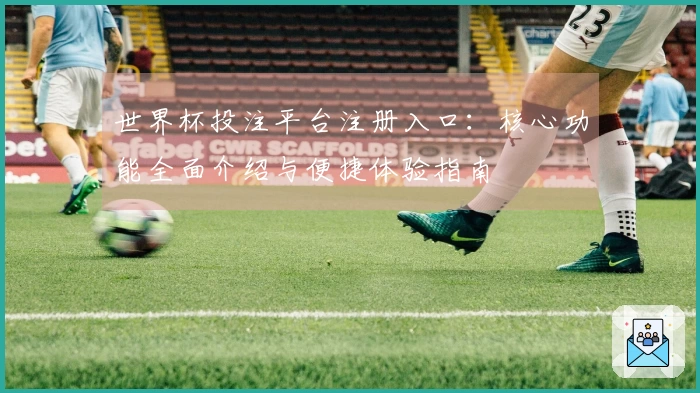 世界杯投注平台注册入口：核心功能全面介绍与便捷体验指南