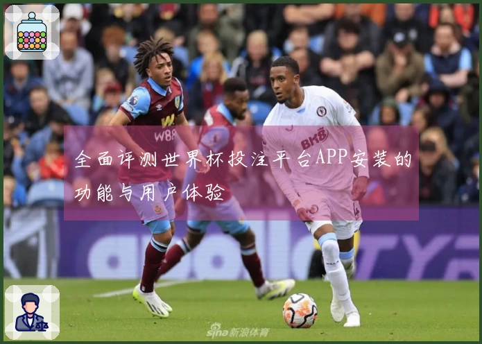 全面评测世界杯投注平台APP安装的功能与用户体验