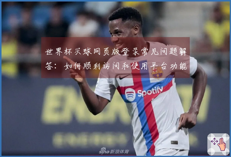 世界杯买球网页版登录常见问题解答：如何顺利访问和使用平台功能指南