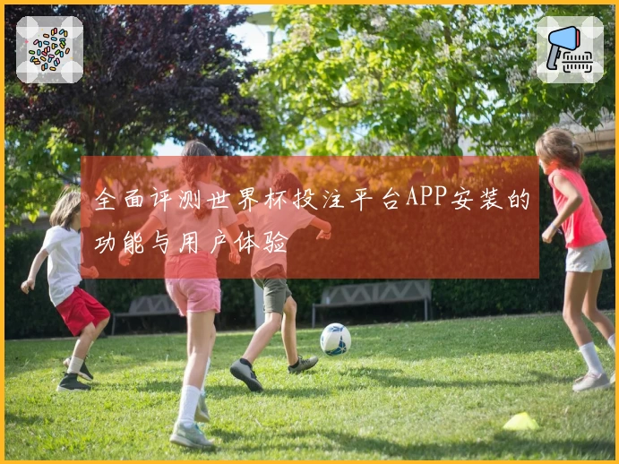 全面评测世界杯投注平台APP安装的功能与用户体验