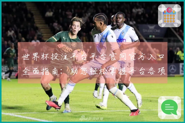 世界杯投注平台平台官网官方入口全面指南：助您轻松掌握平台各项精彩功能