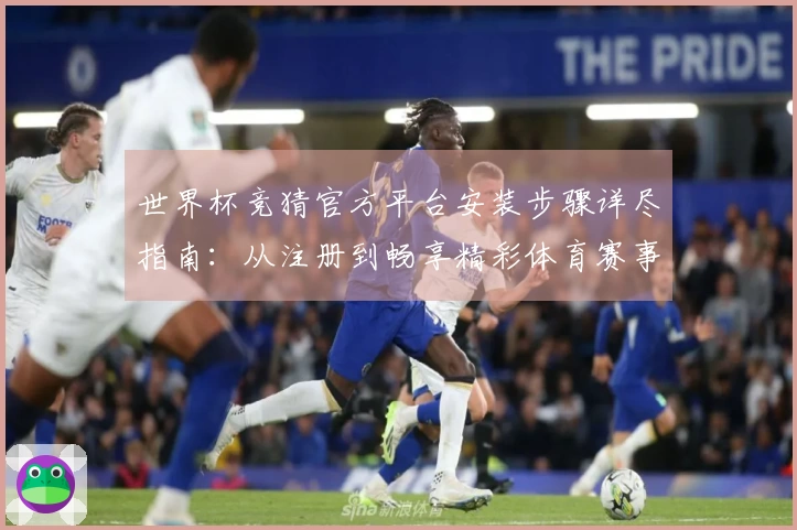 世界杯竞猜官方平台安装步骤详尽指南：从注册到畅享精彩体育赛事。