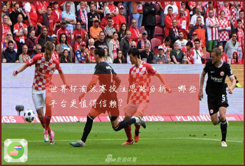 世界杯淘汰赛投注思路分析，哪些平台更值得信赖？