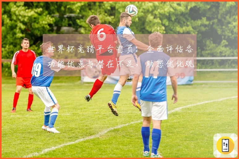 世界杯竞猜平台首页:全面评估各功能优点与潜在不足,助您优化观赛体验